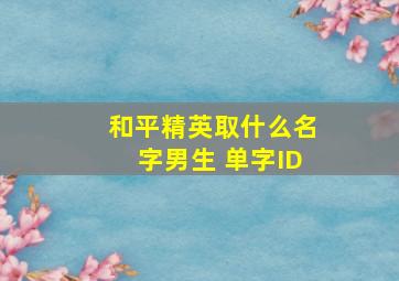 和平精英取什么名字男生 单字ID